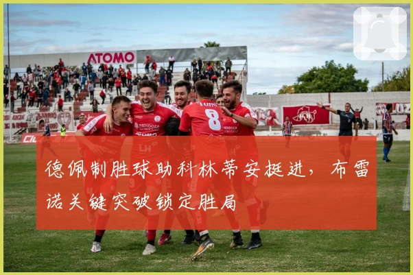 德佩制胜球助科林蒂安挺进，布雷诺关键突破锁定胜局