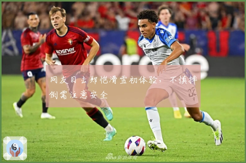 网友目击郑恺滑雪初体验，不慎摔倒需注意安全