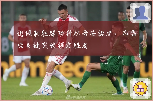 德佩制胜球助科林蒂安挺进，布雷诺关键突破锁定胜局