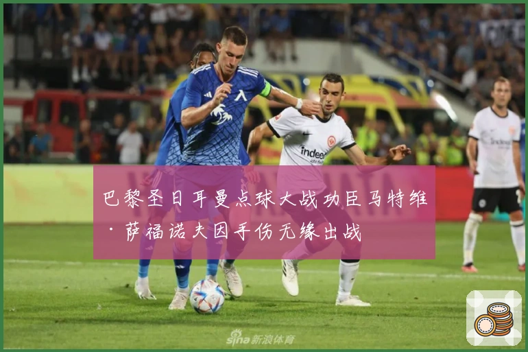 巴黎圣日耳曼点球大战功臣马特维·萨福诺夫因手伤无缘出战