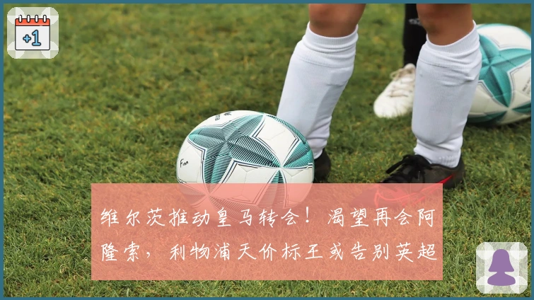 维尔茨推动皇马转会！渴望再会阿隆索，利物浦天价标王或告别英超